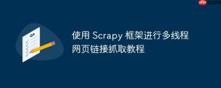 使用 Scrapy 框架进行多线程网页链接抓取教程
