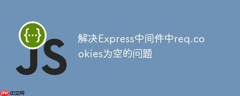 解决express中间件中req.cookies为空的问题