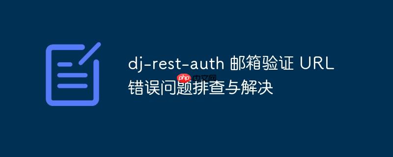 dj-rest-auth 邮箱验证 url 错误问题排查与解决