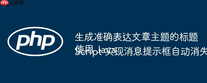 生成准确表达文章主题的标题
使用 JavaScript 实现消息提示框自动消失