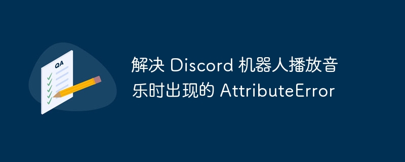 解決 Discord 機器人播放音樂時出現(xiàn)的 AttributeError