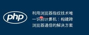利用浏览器指纹技术唯一识别计算机：构建跨浏览器通信的解决方案