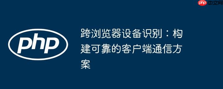 跨浏览器设备识别:构建可靠的客户端通信方案
