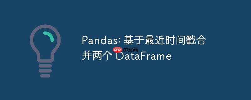 pandas: 基于最近时间戳合并两个 dataframe
