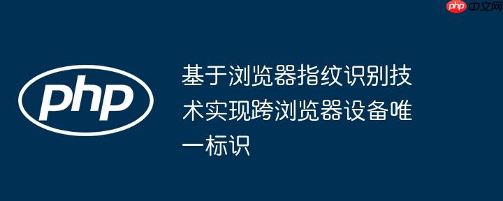 基于浏览器指纹识别技术实现跨浏览器设备唯一标识