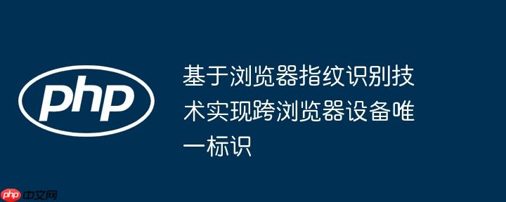 基于浏览器指纹识别技术实现跨浏览器设备唯一标识