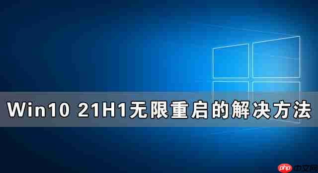 Win10 21H1无限重启怎么办 Win10 21H1无限重启的解决方法