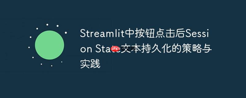 Streamlit中按钮点击后Session State文本持久化的策略与实践
