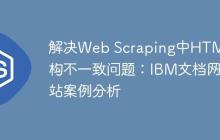 解决Web Scraping中HTML结构不一致问题：IBM文档网站案例分析