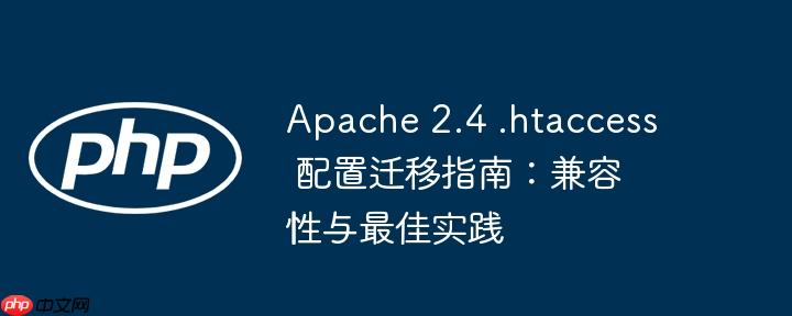 Apache 2.4 .htaccess 配置迁移指南:兼容性与最佳实践