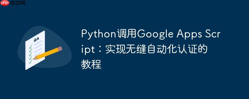 Python调用Google Apps Script:实现无缝自动化认证的教程