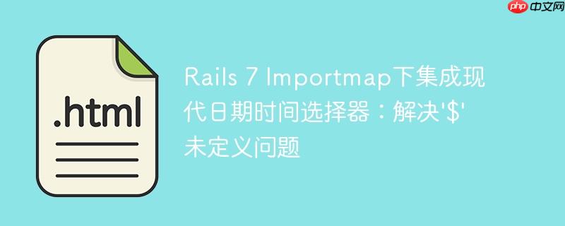 Rails 7 Importmap下集成现代日期时间选择器:解决'$'未定义问题