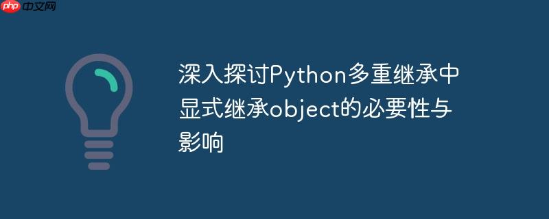 深入探讨Python多重继承中显式继承object的必要性与影响