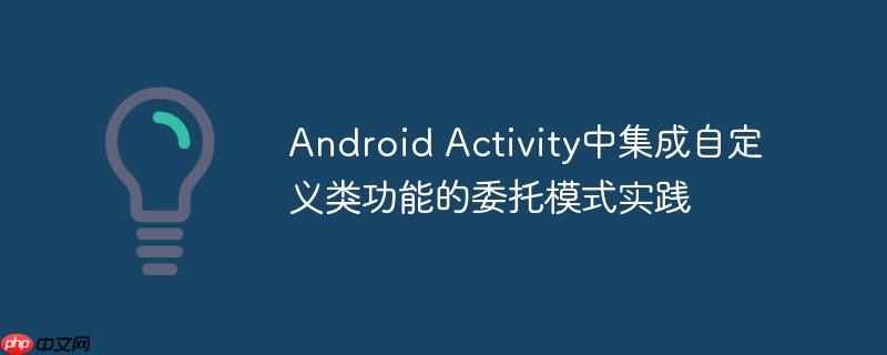 Android Activity中集成自定义类功能的委托模式实践