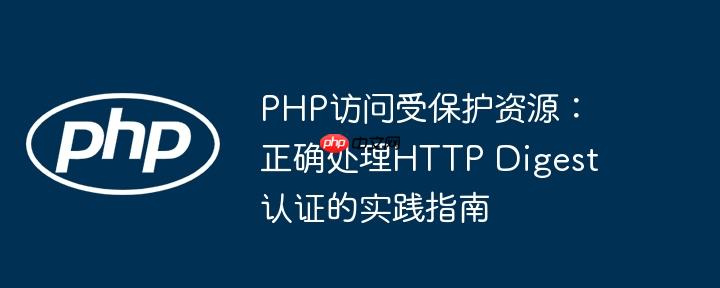 PHP访问受保护资源：正确处理HTTP Digest认证的实践指南