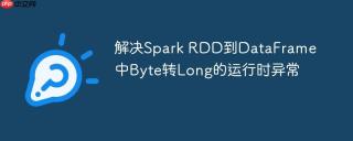 解决Spark RDD到DataFrame中Byte转Long的运行时异常