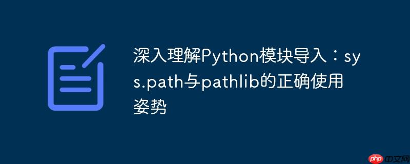 深入理解Python模块导入：sys.path与pathlib的正确使用姿势