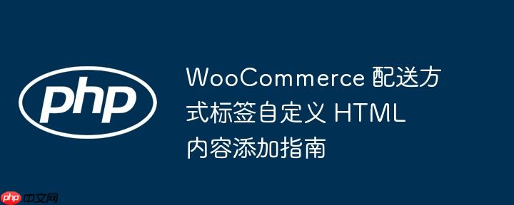WooCommerce 配送方式标签自定义 HTML 内容添加指南
