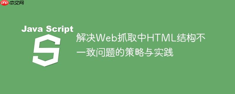 解决Web抓取中HTML结构不一致问题的策略与实践