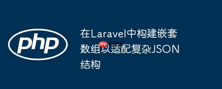 在laravel中构建嵌套数组以适配复杂json结构