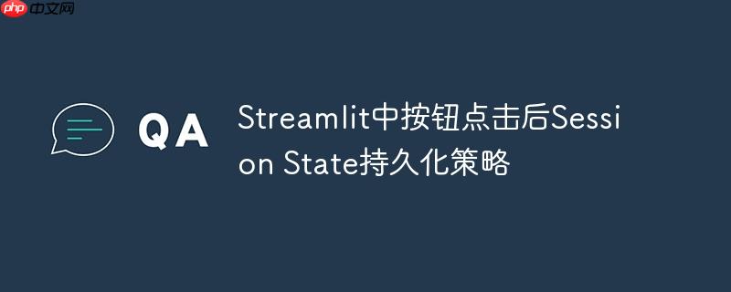 Streamlit中按钮点击后Session State持久化策略
