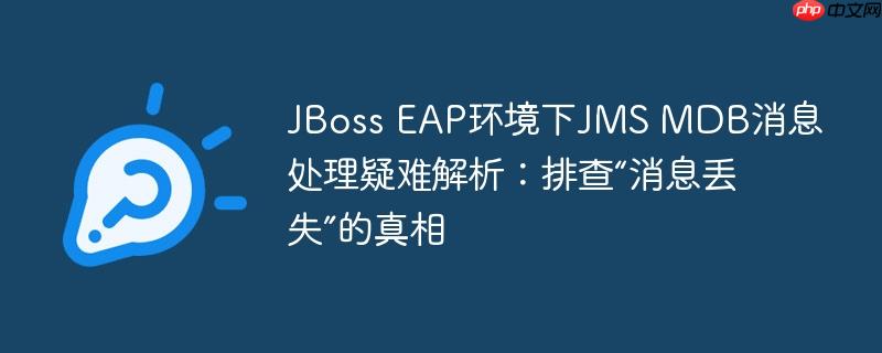 JBoss EAP环境下JMS MDB消息处理疑难解析:排查“消息丢失”的真相