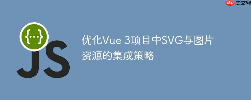 优化Vue 3项目中SVG与图片资源的集成策略