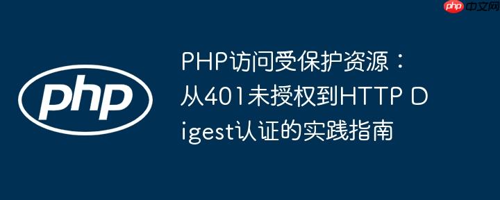 PHP访问受保护资源：从401未授权到HTTP Digest认证的实践指南