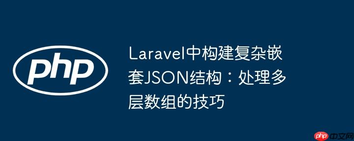 laravel中构建复杂嵌套json结构：处理多层数组的技巧