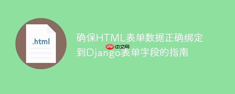 确保HTML表单数据正确绑定到Django表单字段的指南