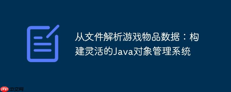 从文件解析游戏物品数据：构建灵活的Java对象管理系统