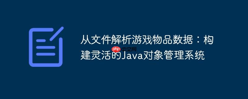 从文件解析游戏物品数据：构建灵活的Java对象管理系统
