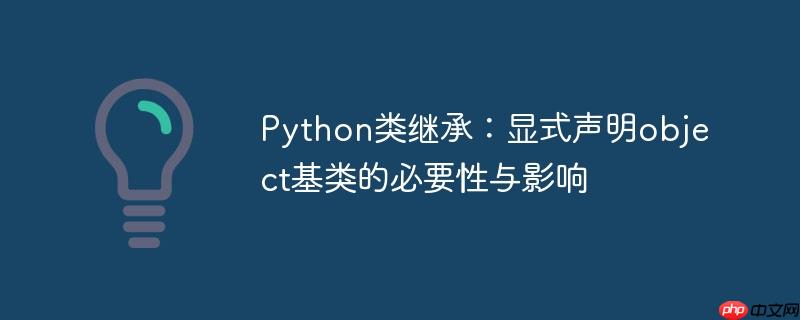Python类继承:显式声明object基类的必要性与影响