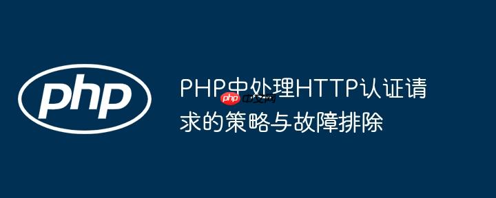 PHP中处理HTTP认证请求的策略与故障排除