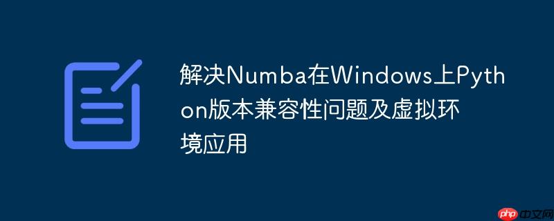 解决Numba在Windows上Python版本兼容性问题及虚拟环境应用