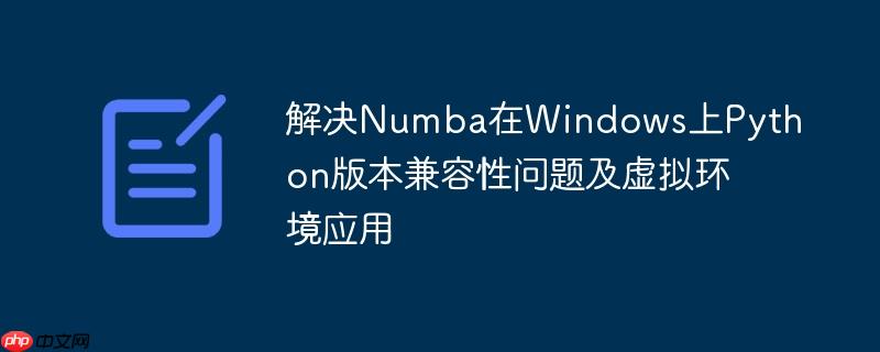解决Numba在Windows上Python版本兼容性问题及虚拟环境应用