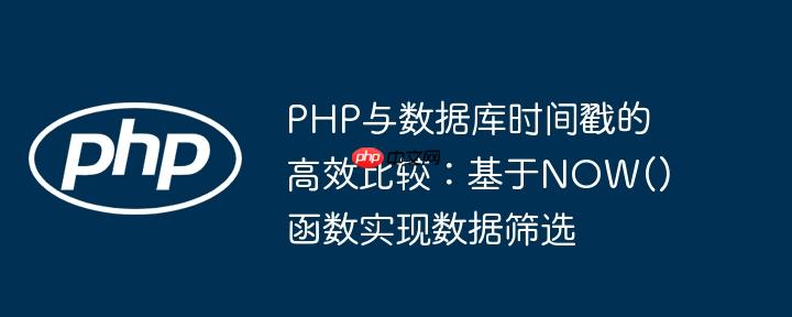 php与数据库时间戳的高效比较:基于now()函数实现数据筛选