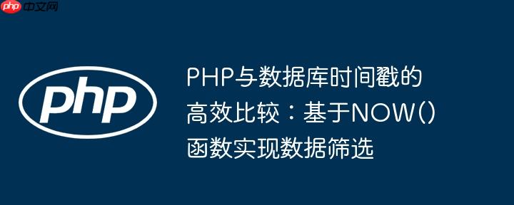 PHP与数据库时间戳的高效比较:基于NOW()函数实现数据筛选