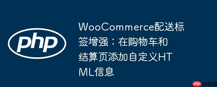 WooCommerce配送标签增强:在购物车和结算页添加自定义HTML信息