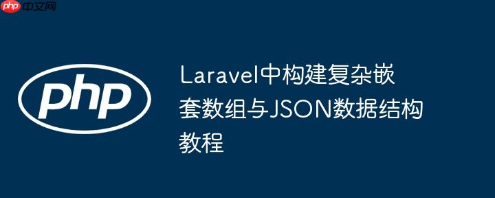 Laravel中构建复杂嵌套数组与JSON数据结构教程