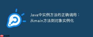 Java中实例方法的正确调用：从main方法到对象实例化