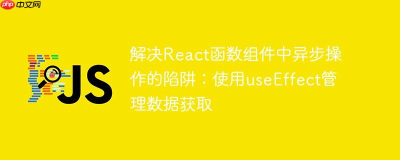 解决React函数组件中异步操作的陷阱:使用useEffect管理数据获取