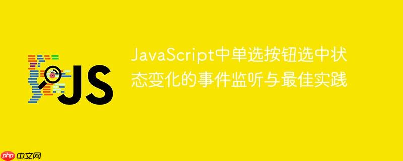 JavaScript中单选按钮选中状态变化的事件监听与最佳实践