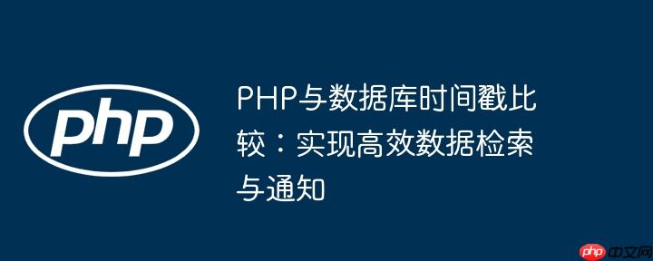 PHP与数据库时间戳比较:实现高效数据检索与通知