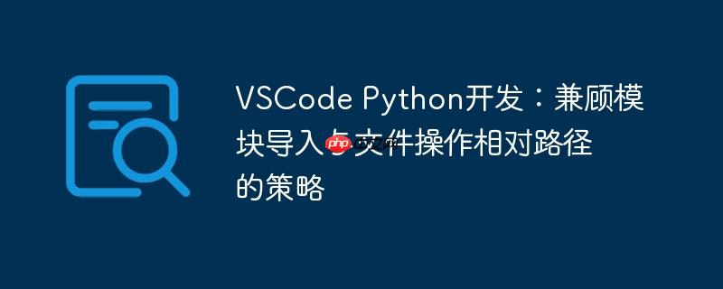VSCode Python开发:兼顾模块导入与文件操作相对路径的策略