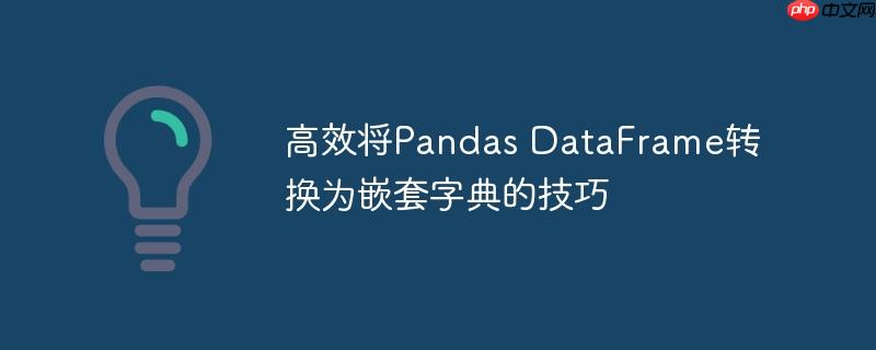 高效将Pandas DataFrame转换为嵌套字典的技巧