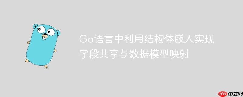 Go语言中利用结构体嵌入实现字段共享与数据模型映射
