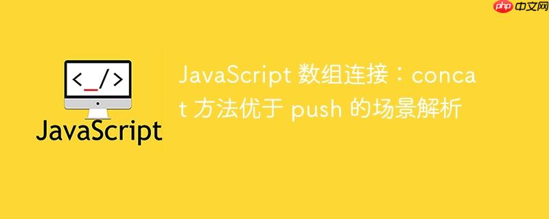 JavaScript 数组连接:concat 方法优于 push 的场景解析
