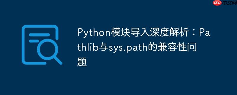 Python模块导入深度解析：Pathlib与sys.path的兼容性问题