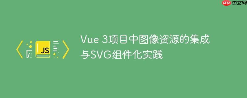 Vue 3项目中图像资源的集成与SVG组件化实践